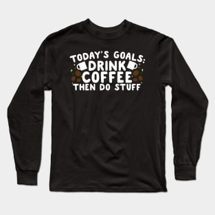 Today's Goals Drink Coffee Then Do Stuff Long Sleeve T-Shirt